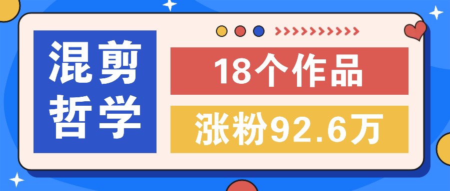 短视频混剪哲学号，小众赛道大爆款18个作品，涨粉92.6万！-南友云赚
