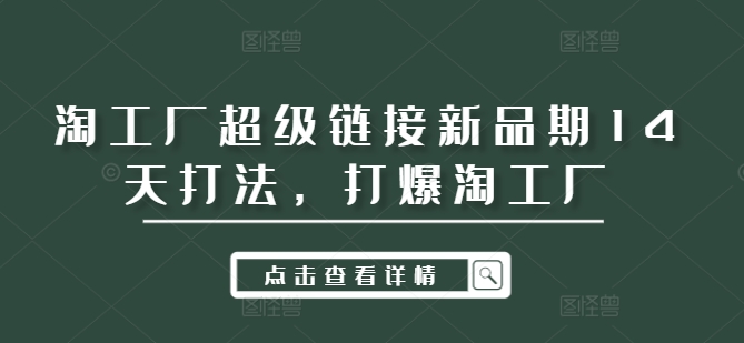 淘工厂超级链接新品期14天打法，打爆淘工厂-南友云赚