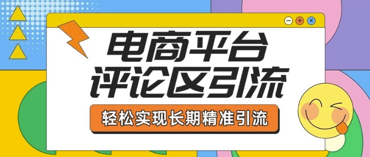 电商平台评论区引流，从基础操作到发布内容，引流技巧，轻松实现长期精准引流-南友云赚