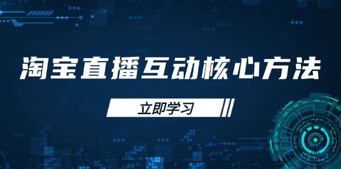 淘宝直播互动核心方法，新手入门指南、直播能力提升，新手主播快速突围-南友云赚