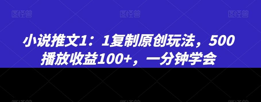 小说推文1：1复制原创玩法，500播放收益100+，一分钟学会【揭秘】-南友云赚