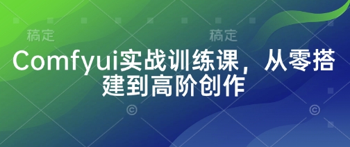 Comfyui实战训练课，从零搭建到高阶创作-南友云赚