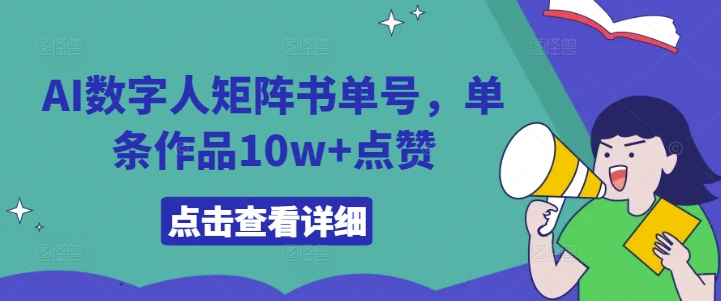 AI数字人矩阵书单号，单条作品10w+点赞【揭秘】-南友云赚