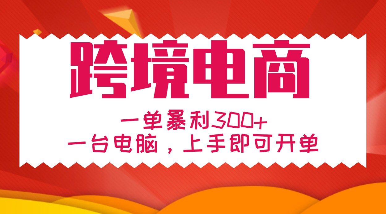 手把手教学跨境电商，一单暴利300+，一台电脑上手即可开单-南友云赚