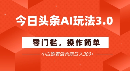 今日头条爆文玩法3.0  配合AI工具轻松矩阵    小白也能日入3张+-南友云赚