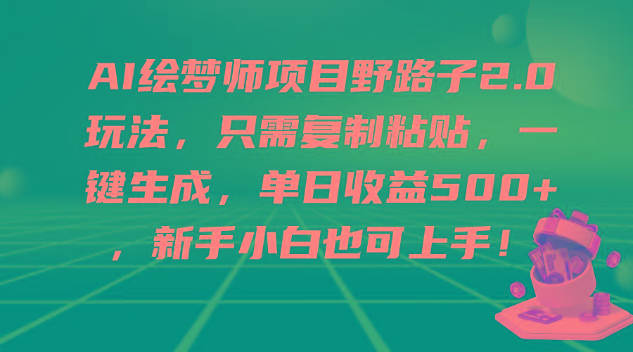 (9876期)AI绘梦师项目野路子2.0玩法，只需复制粘贴，一键生成，单日收益500+，新…-南友云赚