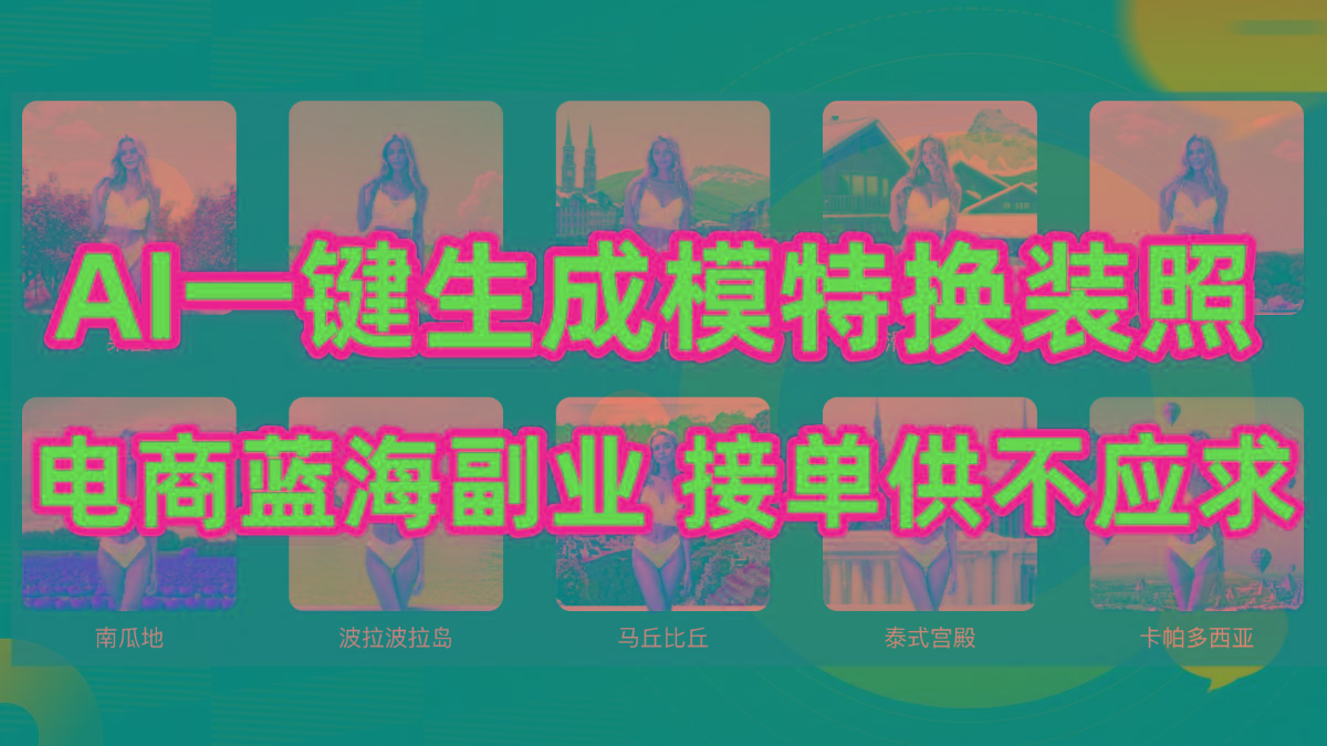 (9616期)AI制作一键生成模特换装照，电商蓝海副业供不应求-南友云赚