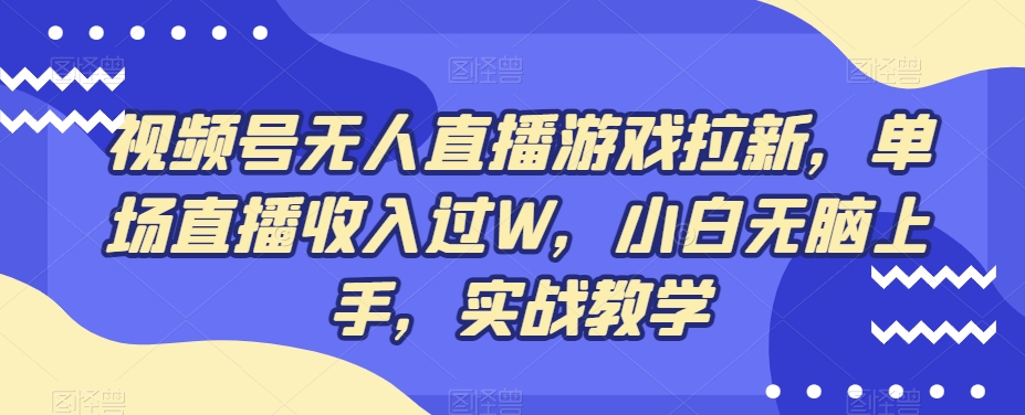 视频号无人直播游戏拉新，单场直播收入过W，小白无脑上手，实战教学-南友云赚