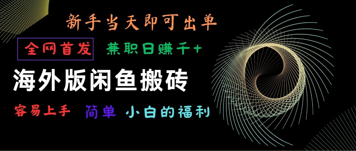 海外版闲鱼搬砖项目，全网首发，容易上手，小白当天即可出单，兼职日赚1000+-南友云赚