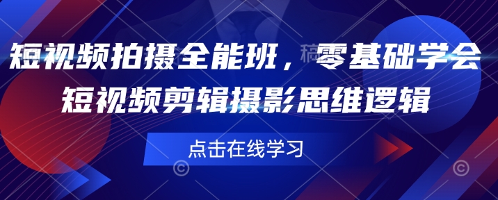 短视频拍摄全能班，零基础学会短视频剪辑摄影思维逻辑-南友云赚