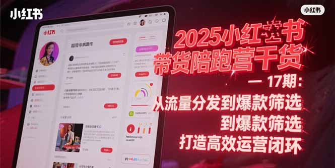 2025小红书带货陪跑营干货-17期：从流量分发到爆款筛选 打造高效运营闭环-南友云赚