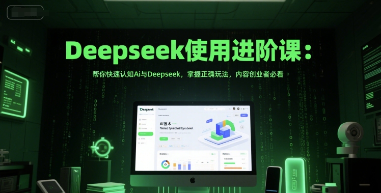 Deepseek使用进阶课：帮你快速认知Ai与Deepseek，掌握正确玩法，内容创业者必看-南友云赚