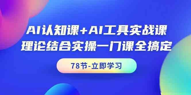 AI认知课+AI工具实战课，理论结合实操一门课全搞定(78节)-南友云赚