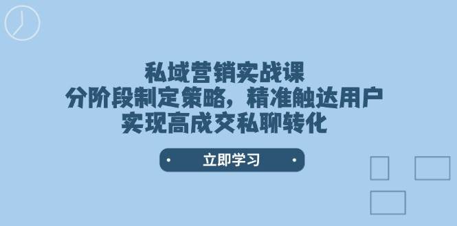 私域营销实战课，分阶段制定策略，精准触达用户，实现高成交私聊转化-南友云赚