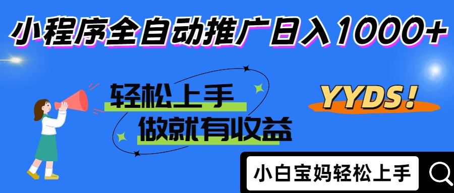 2025年最新风口，小程序自动推广，，稳定日入1000+，小白轻松上手-南友云赚