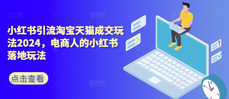 小红书引流淘宝天猫成交玩法2024，电商人的小红书落地玩法-南友云赚