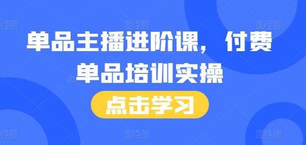 单品主播进阶课，付费单品培训实操，46节完整+话术本-南友云赚