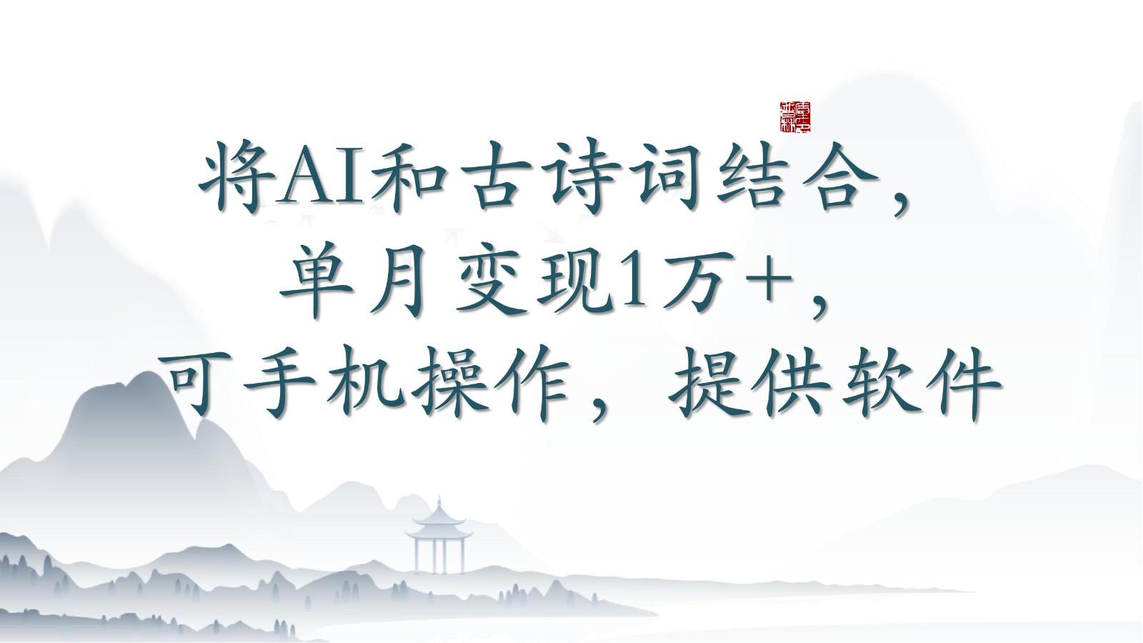 将AI和古诗词结合，单月变现1万+，可手机操作，附送软件-南友云赚