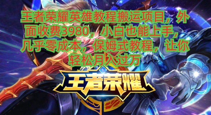 王者荣耀英雄教程搬运项目，小白也能上手，几乎零成本，保姆式教程-南友云赚