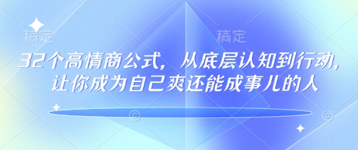 32个高情商公式，​从底层认知到行动，让你成为自己爽还能成事儿的人，133节完整版-南友云赚