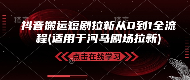 抖音搬运短剧拉新从0到1全流程(适用于河马剧场拉新)-南友云赚