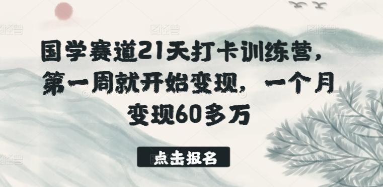 国学赛道21天打卡训练营，第一周就开始变现，一个月变现60多万-南友云赚