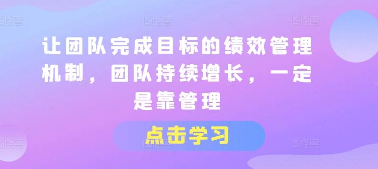 让团队完成目标的绩效管理机制，团队持续增长，一定是靠管理-南友云赚