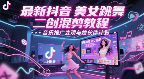 最新抖音美女跳舞二创混剪教程，流量高，音乐推广变现与撸伙伴计划-南友云赚