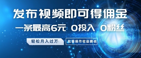 发布视频即可得佣金，一条最高6元，0投入 0粉丝  会发视频就行，月入过W，批量操作收益翻倍【揭秘】-南友云赚