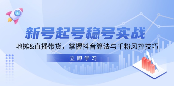 新号起号稳号实战：地摊&直播带货，掌握抖音算法与千粉风控技巧-南友云赚