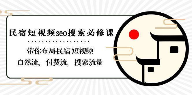 民宿短视频seo搜索必修课：带你布局民宿短视频自然流，付费流，搜索流量-南友云赚