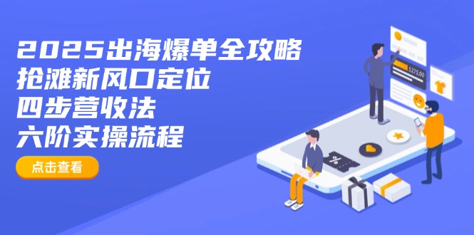 2025出海爆单全攻略：抢滩新风口定位+四步营收法+六阶实操流程-南友云赚