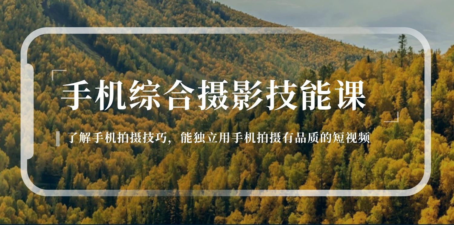手机综合摄影技能课：学习手机拍摄技巧，用手机拍摄有品质短视频-126节-南友云赚