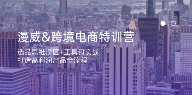 漫威 跨境电商特训营：选品思维误区+工具包实战，打造高利润产品全流程-南友云赚
