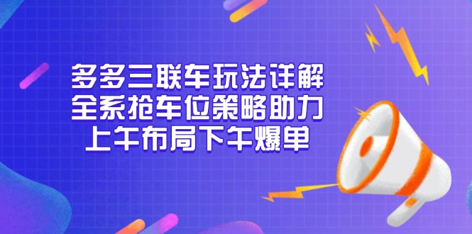 多多三联车玩法详解，全系抢车位策略助力，上午布局下午爆单-南友云赚