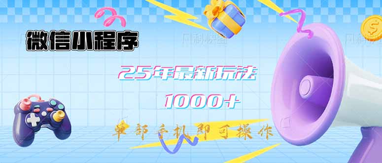 微信小程序-25年最新教学日入1000+最新玩法–单部手机即可操作，做就…-南友云赚