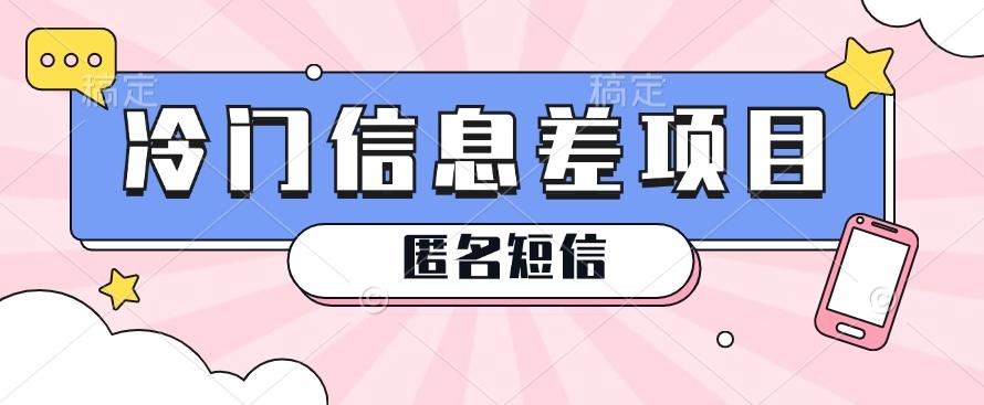 利用信息差操作的冷门赚钱项目，揭秘“匿名短信”日赚几十几百的玩法-南友云赚