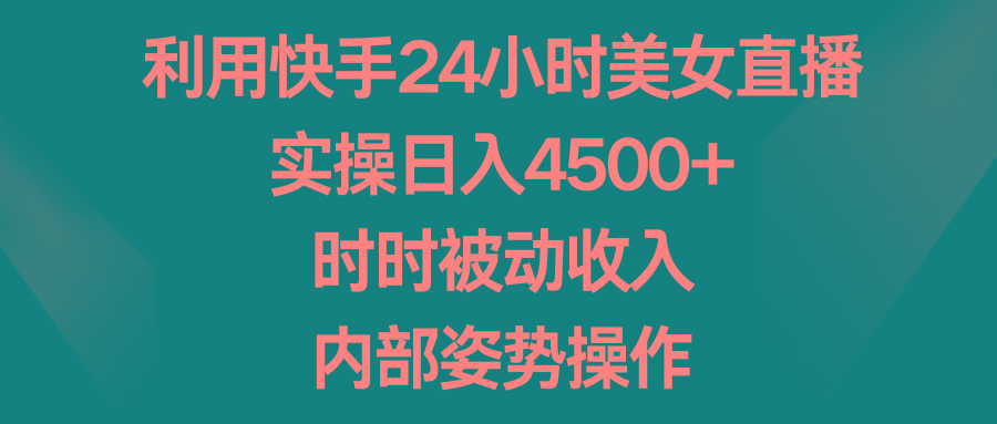 利用快手24小时美女直播，实操日入4500+，时时被动收入，内部姿势操作-南友云赚