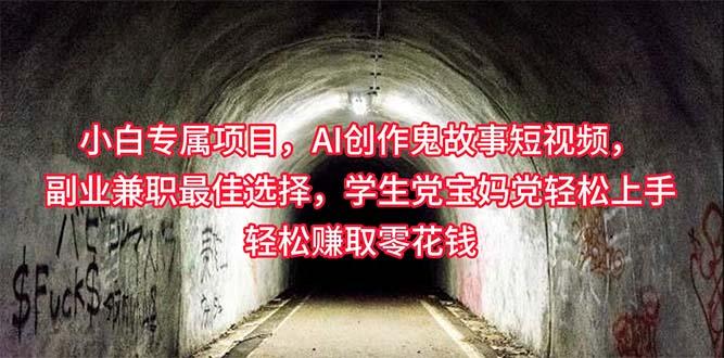小白专属，AI创作灵异故事短视频，副业兼职最佳选择，学生党宝妈党轻松…-南友云赚