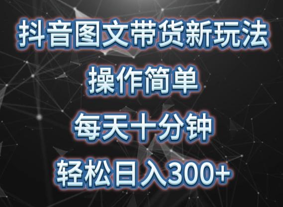 抖音图文带货新玩法， 操作简单，每天十分钟，轻松日入300+，可矩阵操作【揭秘】-南友云赚