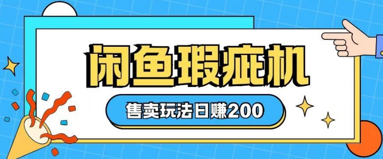 咸鱼瑕疵机售卖玩法0基础也能上手，日入2张-南友云赚