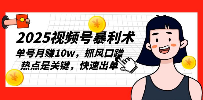 2025视频号暴利术，单号月赚10w，抓风口蹭热点是关键，快速出单-南友云赚