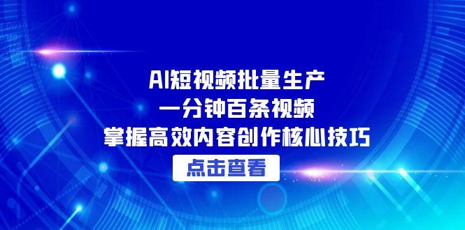 AI短视频批量生产：一分钟百条视频，掌握高效内容创作核心技巧-南友云赚