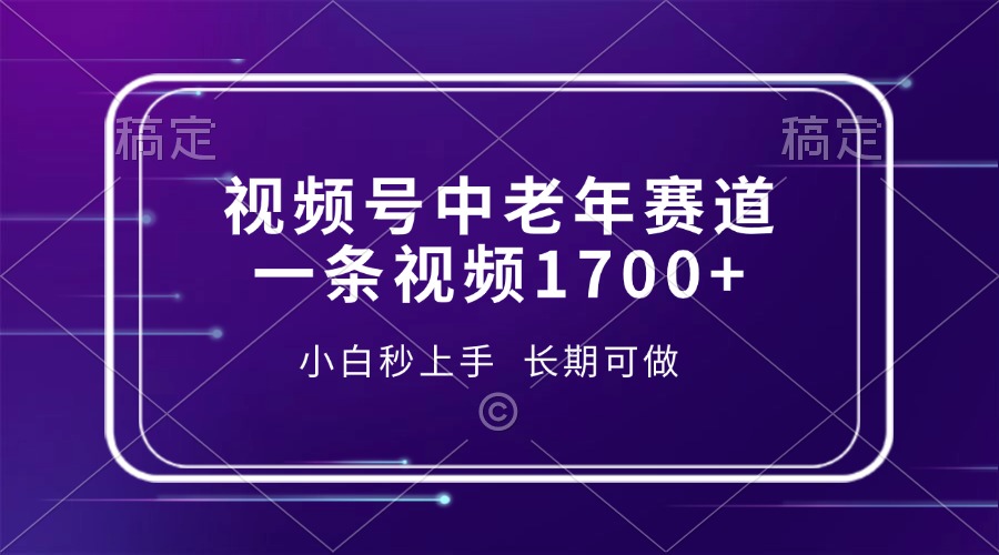 视频号中老年赛道，一条视频1700+，小白秒上手，长期可做-南友云赚