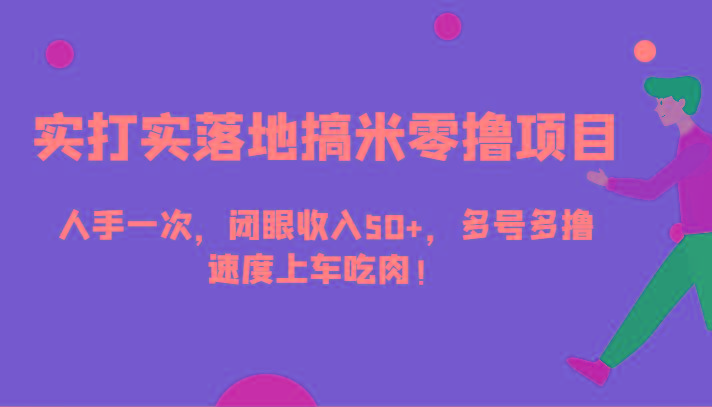 实打实落地搞米零撸项目，人手一次，闭眼收入50+，多号多撸，速度上车吃肉！-南友云赚