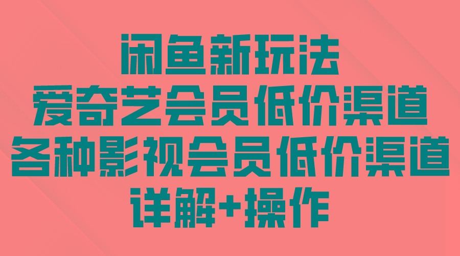 (9950期)闲鱼新玩法，爱奇艺会员低价渠道，各种影视会员低价渠道详解-南友云赚