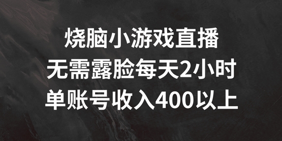 烧脑小游戏直播，无需露脸每天2小时，单账号日入400+【揭秘】-南友云赚