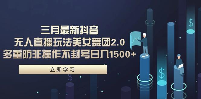 (9458期)三月最新抖音无人直播玩法美女舞团2.0，多重防非操作不封号日入1500+ 小…-南友云赚
