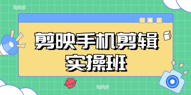 剪映手机剪辑实战班，从入门到精通，抖音爆款视频制作秘籍分段讲解-南友云赚