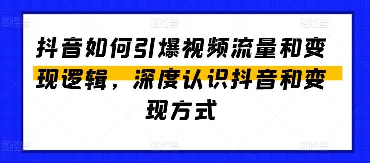 抖音如何引爆视频流量和变现逻辑，深度认识抖音和变现方式-南友云赚